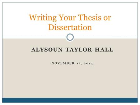 Writing Your Thesis or Dissertation ALYSOUN TAYLOR-HALL NOVEMBER 12, 2014.