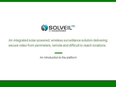 An integrated solar-powered, wireless surveillance solution delivering secure video from perimeters, remote and difficult to reach locations. An introduction.