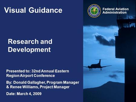 Federal Aviation Administration Visual Guidance Research and Development Presented to: 32nd Annual Eastern Region Airport Conference By: Donald Gallagher,