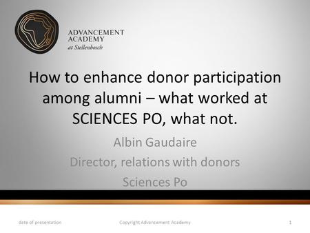 How to enhance donor participation among alumni – what worked at SCIENCES PO, what not. Albin Gaudaire Director, relations with donors Sciences Po date.