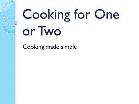 Cooking for One or Two Cooking made simple. Making Mealtime Enjoyable Again Choose recipes with fewer ingredients- Saves you time and energy! Pick your.