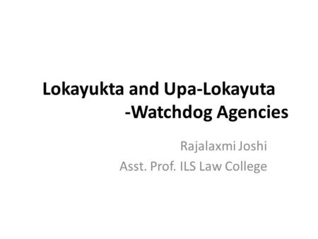 Lokayukta and Upa-Lokayuta -Watchdog Agencies Rajalaxmi Joshi Asst. Prof. ILS Law College.