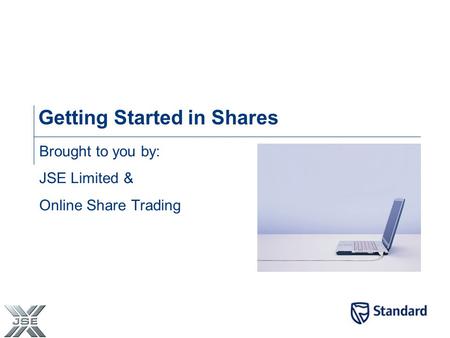 Getting Started in Shares Brought to you by: JSE Limited & Online Share Trading.