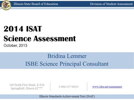 Division of Student Assessment Illinois Standards Achievement Test (ISAT) Illinois State Board of Education 100 North First Street, E-216 Springfield,