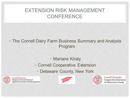 EXTENSION RISK MANAGEMENT CONFERENCE The Cornell Dairy Farm Business Summary and Analysis Program Mariane Kiraly Cornell Cooperative Extension Delaware.