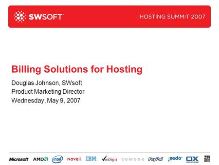 Billing Solutions for Hosting Douglas Johnson, SWsoft Product Marketing Director Wednesday, May 9, 2007.