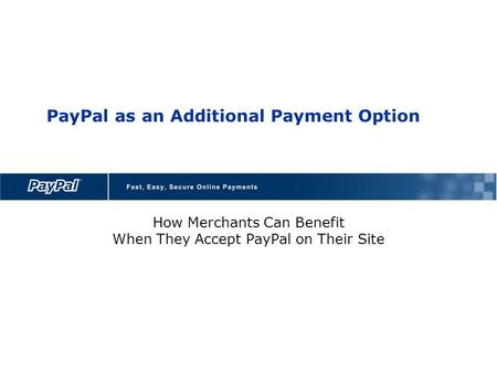 PayPal as an Additional Payment Option How Merchants Can Benefit When They Accept PayPal on Their Site.