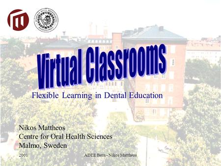 2001ADEE Bern - Nikos Mattheos Nikos Mattheos Centre for Oral Health Sciences Malmo, Sweden Flexible Learning in Dental Education.