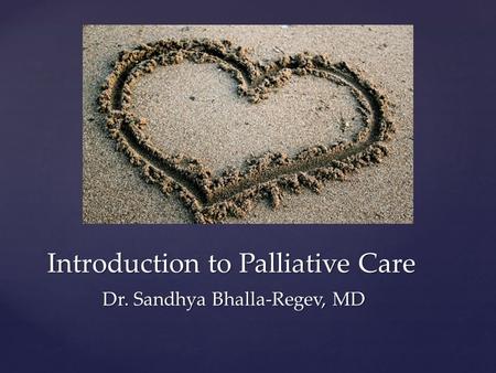 Introduction to Palliative Care Dr. Sandhya Bhalla-Regev, MD