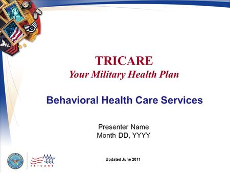 TRICARE Your Military Health Plan Presenter Name Month DD, YYYY Updated June 2011 Behavioral Health Care Services.