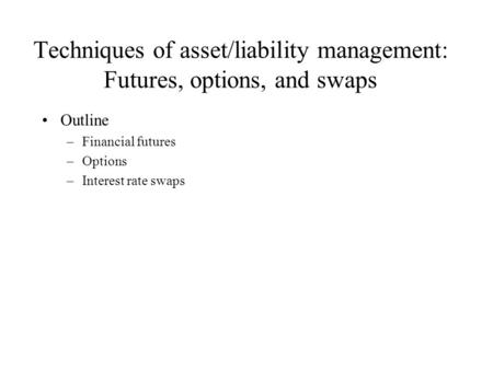 Techniques of asset/liability management: Futures, options, and swaps Outline –Financial futures –Options –Interest rate swaps.