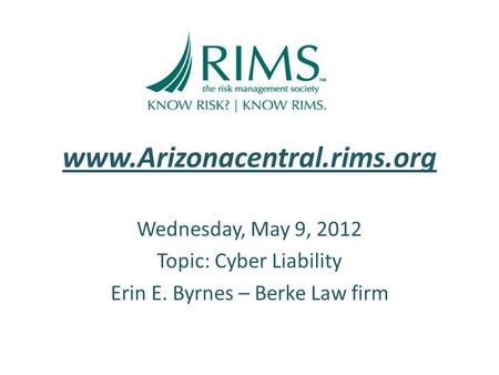 Www.Arizonacentral.rims.org Wednesday, May 9, 2012 Topic: Cyber Liability Erin E. Byrnes – Berke Law firm.