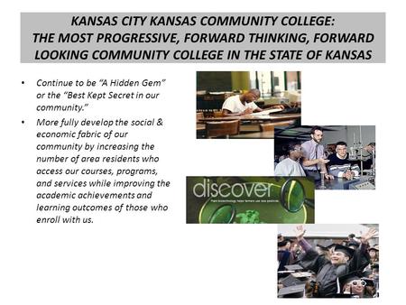 KANSAS CITY KANSAS COMMUNITY COLLEGE: THE MOST PROGRESSIVE, FORWARD THINKING, FORWARD LOOKING COMMUNITY COLLEGE IN THE STATE OF KANSAS Continue to be “A.