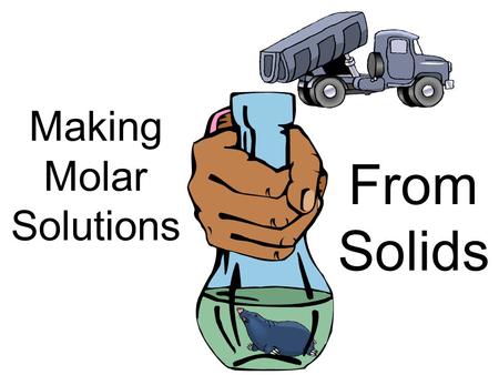 Making Molar Solutions From Solids. What are molar solutions? A molar solution is one that expresses “concentration” in moles per volume Usually the units.