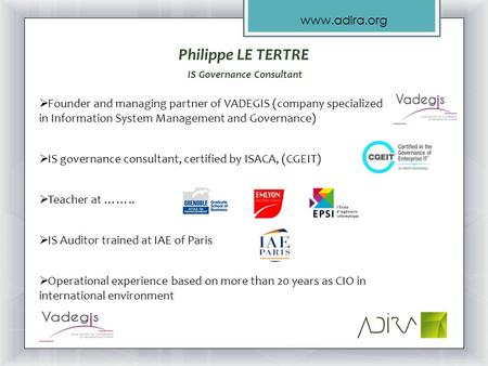 Www.adira.org Philippe LE TERTRE IS Governance Consultant  Founder and managing partner of VADEGIS (company specialized in Information System Management.