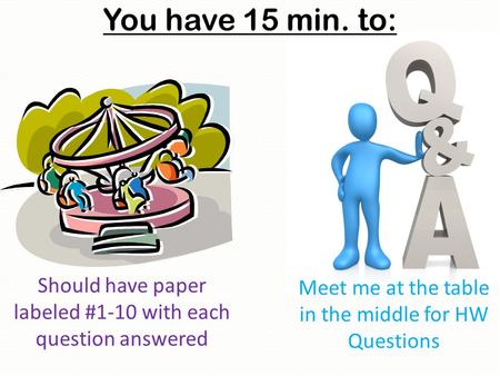 You have 15 min. to: Meet me at the table in the middle for HW Questions Should have paper labeled #1-10 with each question answered.