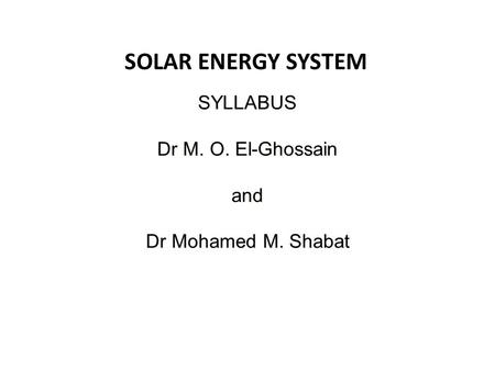 SOLAR ENERGY SYSTEM SYLLABUS Dr M. O. El-Ghossain and Dr Mohamed M. Shabat.