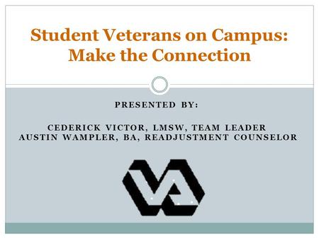 Student Veterans on Campus: Make the Connection PRESENTED BY: CEDERICK VICTOR, LMSW, TEAM LEADER AUSTIN WAMPLER, BA, READJUSTMENT COUNSELOR.