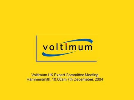 Voltimum UK Expert Committee Meeting Hammersmith, 10.00am 7th Decemeber, 2004.