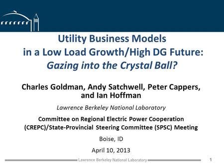 Utility Business Models in a Low Load Growth/High DG Future: Gazing into the Crystal Ball? Charles Goldman, Andy Satchwell, Peter Cappers, and Ian Hoffman.