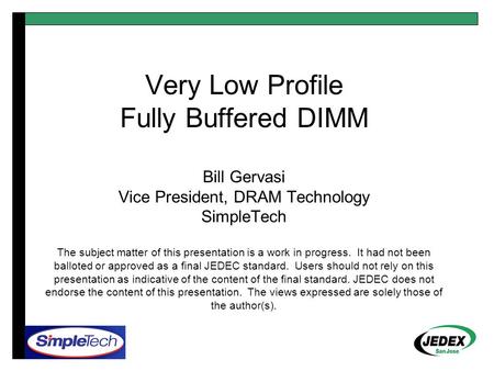 Very Low Profile Fully Buffered DIMM Bill Gervasi Vice President, DRAM Technology SimpleTech The subject matter of this presentation is a work in progress.