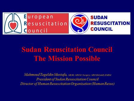 Mahmoud Tageldin Mustafa, MB BS, MRCSI ( Surgery), MRCSEd(A&E),EMDM President of Sudan Resuscitation Council Director of Human Resuscitation Organization.