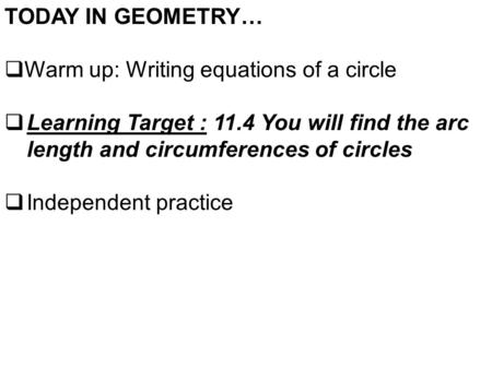 TODAY IN GEOMETRY…  Warm up: Writing equations of a circle  Learning Target : 11.4 You will find the arc length and circumferences of circles  Independent.