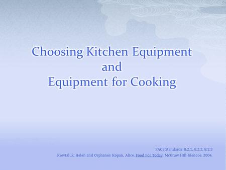 FACS Standards 8.2.1, 8.2.2, 8.2.3 Kowtaluk, Helen and Orphanos Kopan, Alice. Food For Today. McGraw Hill-Glencoe. 2004.