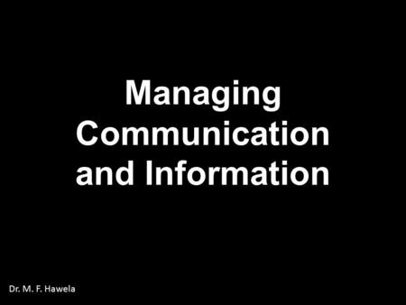 Managing Communication and Information Dr. M. F. Hawela.