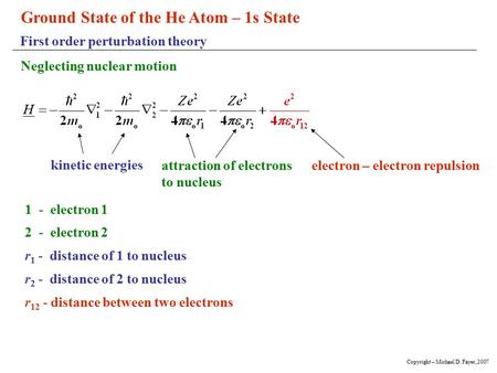 Ground State of the He Atom – 1s State First order perturbation theory Neglecting nuclear motion 1 - electron 1 2 - electron 2 r 1 - distance of 1 to nucleus.