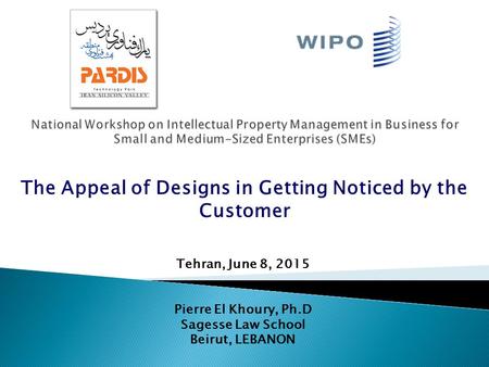 Tehran, June 8, 2015 Pierre El Khoury, Ph.D Sagesse Law School Beirut, LEBANON The Appeal of Designs in Getting Noticed by the Customer.