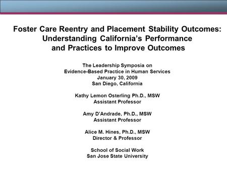 Foster Care Reentry and Placement Stability Outcomes: Understanding California’s Performance and Practices to Improve Outcomes The Leadership Symposia.