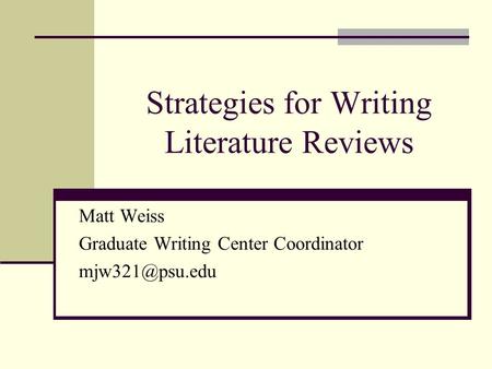 Strategies for Writing Literature Reviews Matt Weiss Graduate Writing Center Coordinator