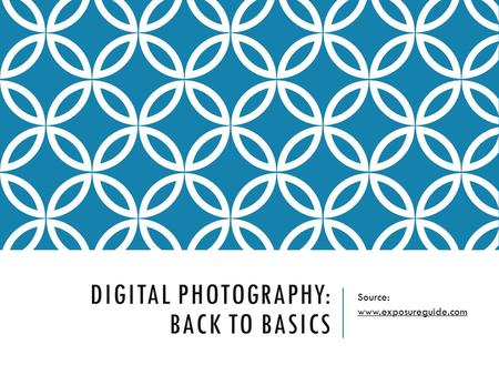 DIGITAL PHOTOGRAPHY: BACK TO BASICS Source: www.exposureguide.com.