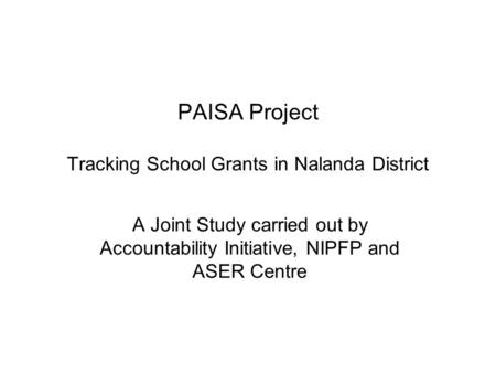 PAISA Project Tracking School Grants in Nalanda District A Joint Study carried out by Accountability Initiative, NIPFP and ASER Centre.