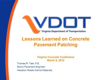 Lessons Learned on Concrete Pavement Patching Virginia Concrete Conference March 9, 2012 Thomas R. Tate, P.E. Senior Pavement Engineer Hampton Roads District.