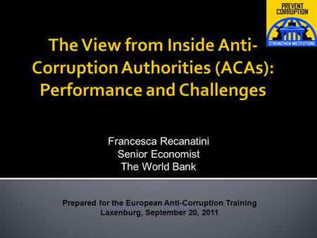 Prepared for the European Anti-Corruption Training Laxenburg, September 20, 2011 Francesca Recanatini Senior Economist The World Bank.