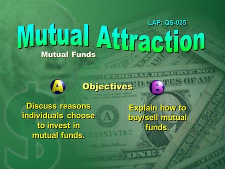 LAP: QS-035 Objectives Discuss reasons individuals choose to invest in mutual funds. Explain how to buy/sell mutual funds. Mutual Funds.