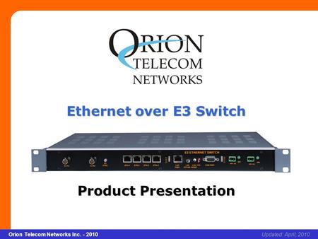 Slide 1 Orion Telecom Networks Inc. - 2010Slide 1 Ethernet over E3 Switch xcvcxv Updated: April, 2010Orion Telecom Networks Inc. - 2010 Ethernet over E3.