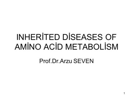 INHERİTED DİSEASES OF AMİNO ACİD METABOLİSM Prof.Dr.Arzu SEVEN 1.