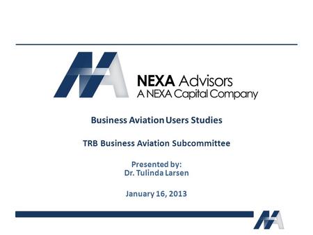 Business Aviation Users Studies TRB Business Aviation Subcommittee Presented by: Dr. Tulinda Larsen January 16, 2013.