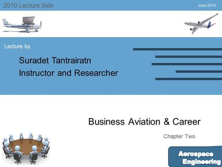 July 2004 2010 Lecture Side Lecture by Suradet Tantrairatn Instructor and Researcher Chapter Two June 2010 Business Aviation & Career.