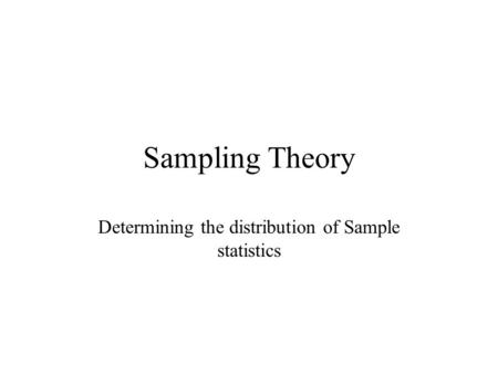 Sampling Theory Determining the distribution of Sample statistics.