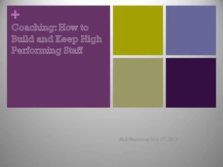 + ALA Workshop: July 17 th, 2013. + Coaching: Goals & Agenda Identify what ‘coaching’ is and when to use it Discover 4 Step Coaching Model Apply Coaching.
