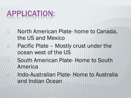 1. North American Plate- home to Canada, the US and Mexico 2. Pacific Plate – Mostly crust under the ocean west of the US 3. South American Plate- Home.