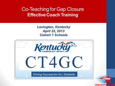 Lexington, Kentucky April 22, 2013 Cohort 1 Schools Co-Teaching for Gap Closure Effective Coach Training.