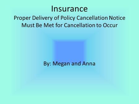 Insurance Proper Delivery of Policy Cancellation Notice Must Be Met for Cancellation to Occur By: Megan and Anna.