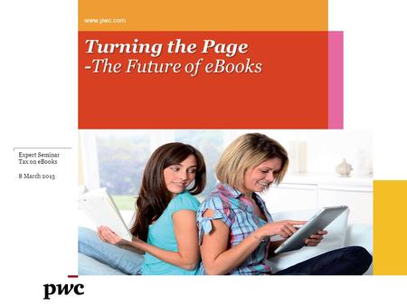 Turning the Page -The Future of eBooks www.pwc.com Expert Seminar Tax on eBooks 8 March 2013.