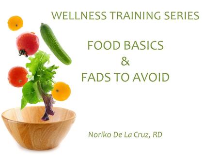 WELLNESS TRAINING SERIES FOOD BASICS & FADS TO AVOID Noriko De La Cruz, RD.