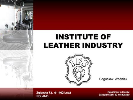 INSTITUTE OF LEATHER INDUSTRY Zgierska 73, 91-462 Łódź POLAND Department in Kraków Zakopiańska 9, 30-418 Kraków Bogusław Woźniak.